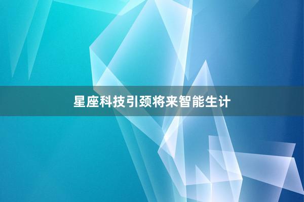 星座科技引颈将来智能生计
