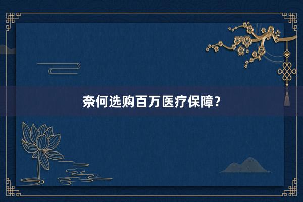 奈何选购百万医疗保障？