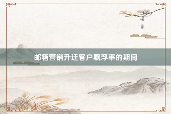 邮箱营销升迁客户飘浮率的期间
